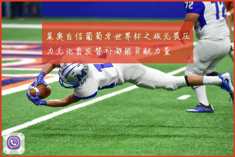 莱奥自信葡萄牙世界杯之旅无畏压力无论首发替补都能贡献力量