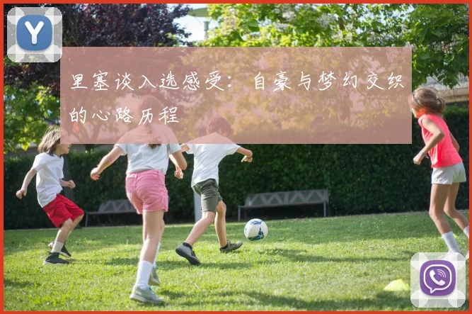 里塞谈入选感受：自豪与梦幻交织的心路历程