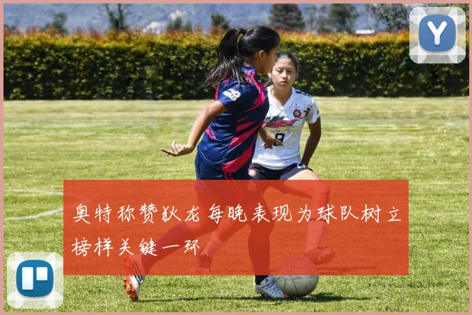 奥特称赞狄龙每晚表现为球队树立榜样关键一环