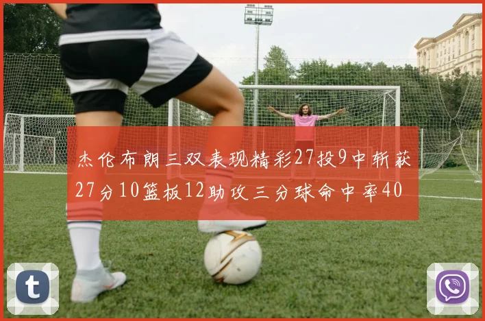 杰伦布朗三双表现精彩27投9中斩获27分10篮板12助攻三分球命中率40