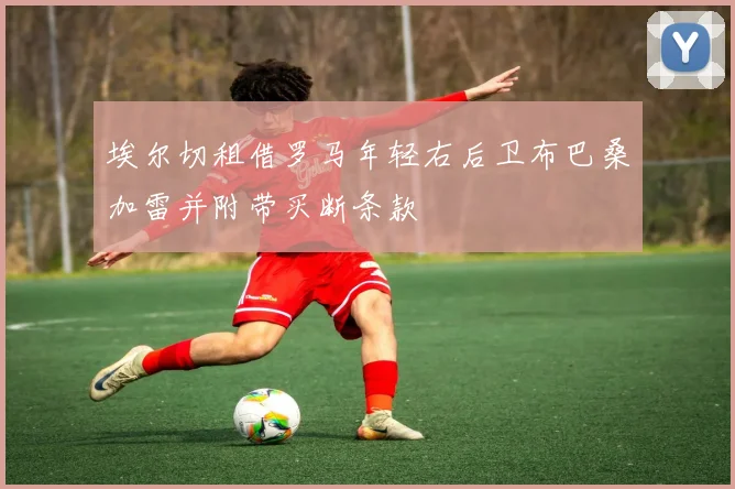 埃尔切租借罗马年轻右后卫布巴桑加雷并附带买断条款