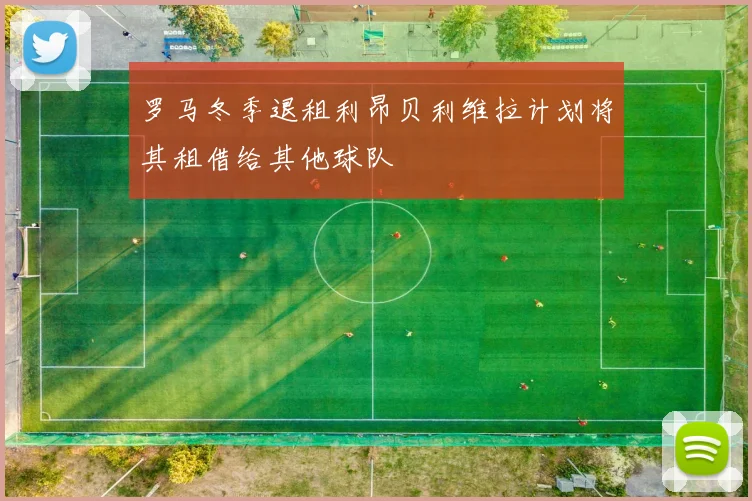 罗马冬季退租利昂贝利维拉计划将其租借给其他球队