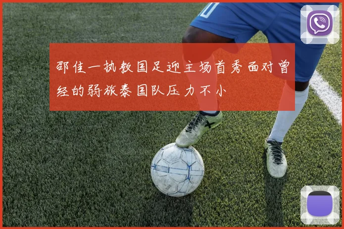 邵佳一执教国足迎主场首秀面对曾经的弱旅泰国队压力不小