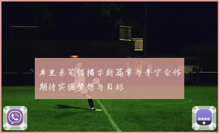 库里亲笔信揭示新篇章与李宁合作期待实现梦想与目标