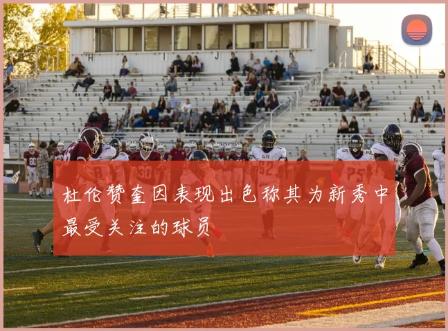杜伦赞奎因表现出色称其为新秀中最受关注的球员